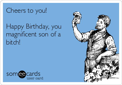 cheers-to-you-happy-birthday-you-magnificent-son-of-a-bitch--69e45.png